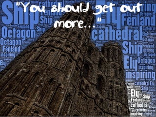 “You should get out
more…”
 