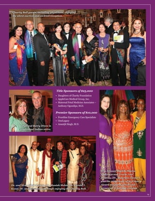 Charity Ball guests, including physicians, enjoying
the silent auction and cocktail reception.

Title Sponsors of $25,000

Anthony Ogundipe, M.D.

Premier Sponsors of $10,000

Dub and Barry Drees in
traditional Indian attire.

Dr. and Mrs. Ashok Raheja, Dr. Manish Mehta, Dr. Gerald T.
Kozai, Dr. and Mrs. Anantjit Singh enjoying the Charity Ball.

Drs. Almaas Shaikh, Maxine
Anderson and Gracie-Ann
Dinkins. Dr. Anderson (center)
was the 2012 Heart of St. Francis
Award recipient, which was
presented to her that evening.
14

 