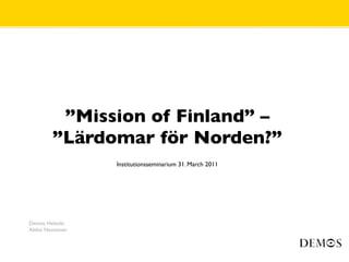 ”Mission of Finland” –
         ”Lärdomar för Norden?”
                  Institutionsseminarium 31. March 2011




Demos Helsinki
Aleksi Neuvonen
 