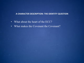 A CHARACTER DESCRIPTION: THE IDENTITY QUESTION What about the heart of the ECC?  What makes the Covenant the Covenant? 