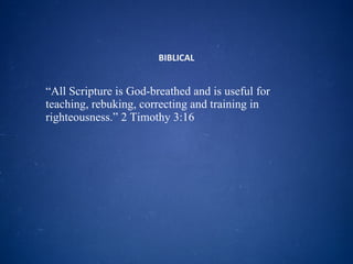BIBLICAL “ All Scripture is God-breathed and is useful for teaching, rebuking, correcting and training in righteousness.” 2 Timothy 3:16 