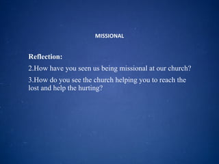 MISSIONAL Reflection: How have you seen us being missional at our church? How do you see the church helping you to reach the lost and help the hurting? 