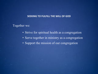 SEEKING TO FULFILL THE WILL OF GOD Together we: Strive for spiritual health as a congregation Serve together in ministry as a congregation Support the mission of our congregation 