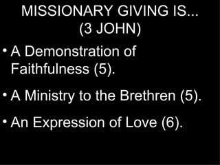 MISSIONARY GIVING IS...
          (3 JOHN)
• A Demonstration of
  Faithfulness (5).
• A Ministry to the Brethren (5).
• An Expression of Love (6).
 