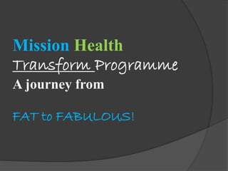 Mission Health
Transform Programme
A journey from
FAT to FABULOUS!

 