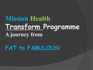 Mission Health
Transform Programme
A journey from
FAT to FABULOUS!

 