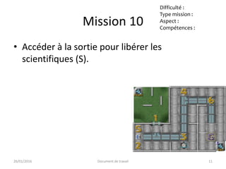 Mission 9
• Retourner au hangar (6)
• Neutraliser le gardien (G)
Difficulté :
Type mission :
Aspect :
Compétences :
23/02/...