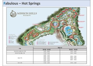 FaFbaubluoluosu –s_H Hoot tS Spprriinnggss 
구역 
영업시간 
금요일~ 토요일 일요일 ~ 목요일 
아아시시아아 및및 오오세세아아니니아아 구구역역 1133::0000 ~ 0000::0000 1133::0000 ~ 2244::0000 
아프리카 및 중동 구역 17:00 ~ 23:00 13:00 ~ 24:00 
유럽 구역 
13:00 ~ 13:20 
14:00 ~ 14:20 
15:00 ~ 15:20 
16:00 ~ 16:20 
14:40 ~ 15:00 
16:00 ~ 16:20 
17:00 ~ 17:20 
17:00 ~ 17:20 
18:00 ~ 18:20 
18:00 ~ 18:20 
미주 구역 17:00 ~ 23:00 17:00 ~ 23:00 
 