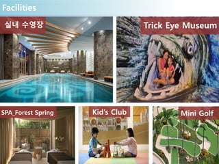 Facilities
실내 수영장
SPA_Forest Spring Kid’s Club
Trick Eye Museum
Mini Golf
 
