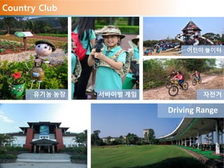Country Club
Driving Range
유기농 농장 서바이벌 게임 자전거
어린이 놀이터
 