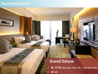 Accommodation
Grand Deluxe
• 총 245개 (Mountain View 140 + Lake View 105)
• 60 m²
 