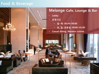 Food & Beverage
Melange Cafe, Lounge & Bar
• Lobby
• 운영시간
• 일~목: 06:00~00:00
• 토, 일, 공휴일: 09:00~01:00
• Casual dining, Western cuisine
 