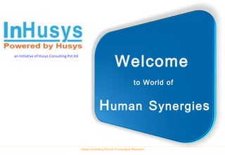 Welcome
an Initiative of Husys Consulting Pvt.ltd.




                                                                                    to World of


                                                          H uman S ynergie s

                                             Husys Consulting Pvt Ltd, © copyrights Reserved
 