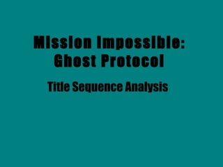 Mission Impossible:
Ghost Protocol
Title Sequence Analysis
 
