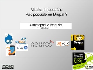    
Mission Impossible
Pas possible en Drupal ?
Christophe Villeneuve
@hellosct1
 