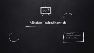 Mission Indradhanush
Presented by-
Taniya Mondal, Tutor,Shova
Rani Nursing College
 