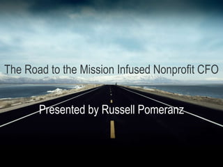 The Road to the Mission Infused Nonprofit CFO
Presented by Russell Pomeranz
 