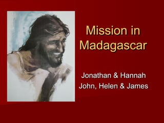 Mission inMission in
MadagascarMadagascar
Jonathan & HannahJonathan & Hannah
John, Helen & JamesJohn, Helen & James
 