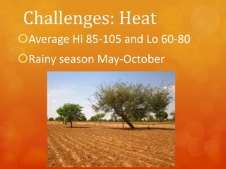 Challenges: Heat
Average Hi 85-105 and Lo 60-80

Rainy season May-October

 