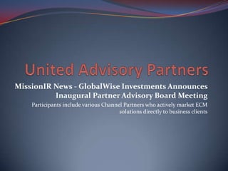 MissionIR News - GlobalWise Investments Announces
          Inaugural Partner Advisory Board Meeting
    Participants include various Channel Partners who actively market ECM
                                       solutions directly to business clients
 