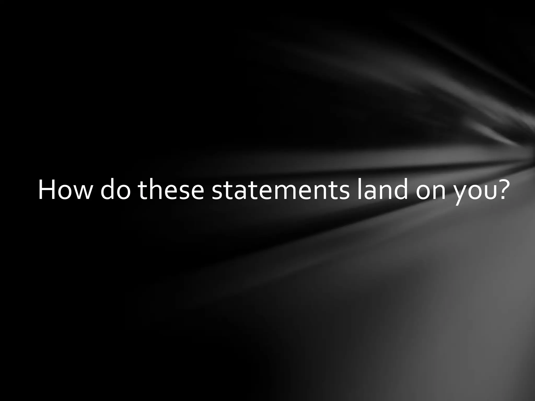 How do these statements land on you?
 