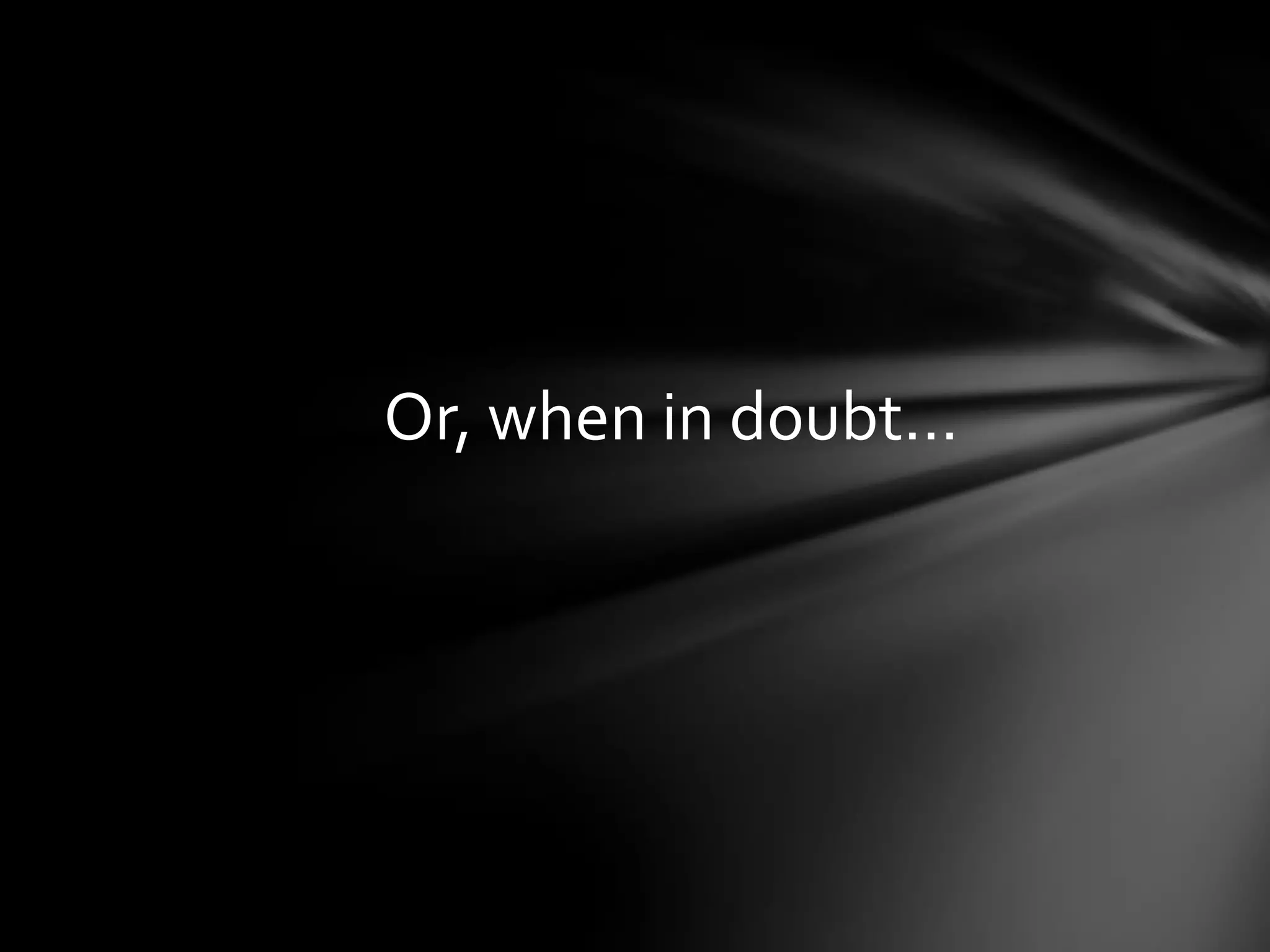 Or, when in doubt…
 