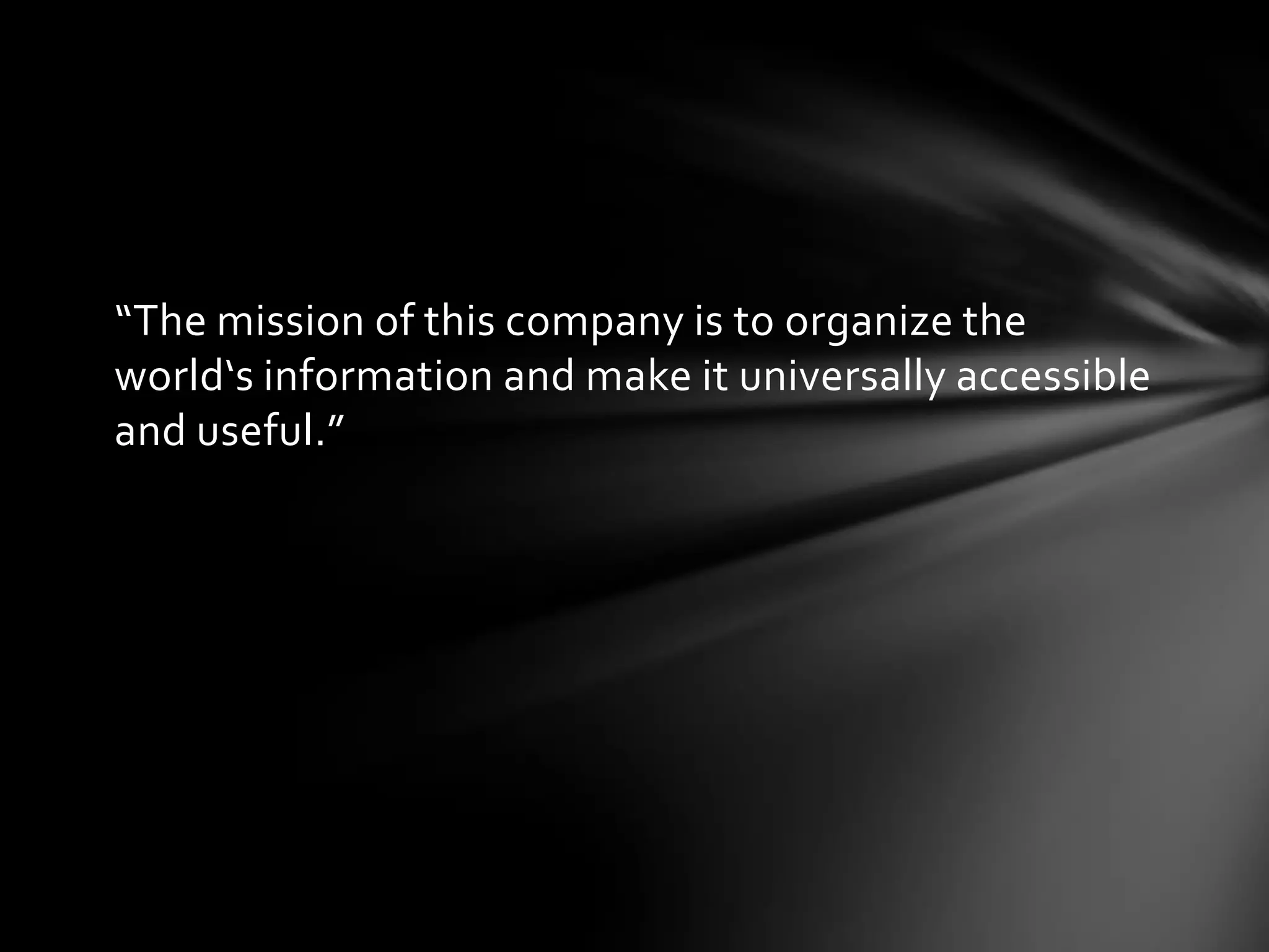 “The mission of this company is to organize the
world‘s information and make it universally accessible
and useful.”
 
