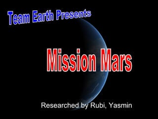 Researched by Rubi, Yasmin  Team Earth Presents Mission Mars 
