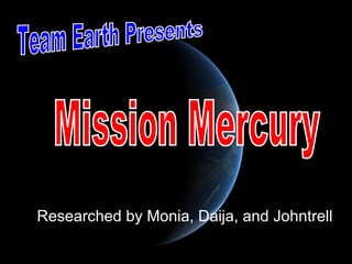 Researched by Monia, Daija, and Johntrell Team Earth Presents Mission Mercury 