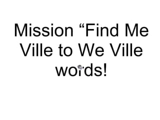 Mission “Find Me Ville to We Ville words! 