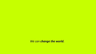 We can change the world.
 