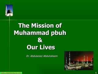 The Mission of  Muhammad pbuh  &  Our Lives Dr. Abdulazeez Abdulraheem 