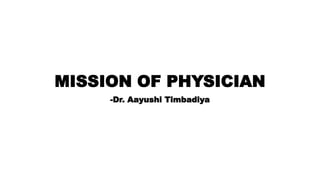 MISSION OF PHYSICIAN
-Dr. Aayushi Timbadiya
 