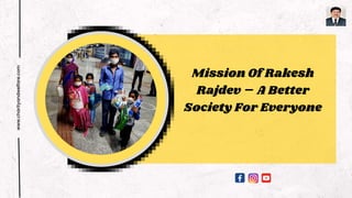 Mission Of Rakesh
Rajdev – A Better
Society For Everyone
www.charityandwelfare.com
 