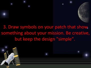 3. Draw symbols on your patch that show
something about your mission. Be creative,
       but keep the design "simple".
 