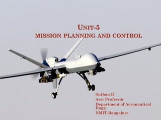 UNIT-5
MISSION PLANNING AND CONTROL
Suthan R
Asst Professor
Department of Aeronautical
Engg
NMIT-Bangalore
 