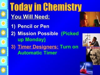 You Will Need:
1) Pencil or Pen
2) Mission Possible (Picked
up Monday)
3) Timer Designers: Turn on
Automatic Timer

 