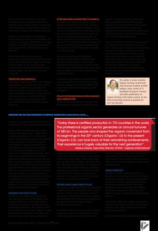 in the rainfed areas of Africa, central Asia
and South America. Engaging these areas in
scientific organic farming will not only increase
their productivity, but also serve to convert a
vast area into organic in a relatively short time.
Similarly, a large number of conventional
farmers utilise numerous eco technologies. For
ex, the use of compost, biofertilisers and neem
products, along with integrated nutrient and
pest management, with very limited use of
chemicals.
Rather than enforcing strict rules and
regulations on these farmers, which may prove
to be a deterrent to going organic, permitting
them to convert at their own pace while
providing them with consistent technical and
financial support may serve as sustainable
motivation.
TARGETING MILLENNIALS
The under-30 age demographic is the adequate
target audience for the spread of the organic
movement. Unlike older generations, the
under-30 segment is willing to experiment
and is more open to adoption of new products.
Increasing concerns regarding health and
fitness and a greater consciousness about
the environment further make this segment
important.
STREAMLINING MARKETING CHANNELS
The higher price point often makes organic
products inaccessible to the masses, ultimately
curtailing the spread of the movement. A large
number of middlemen in the marketing channel,
the cost of storing the harvest hygienically, as
well as, processing and packaging costs—all
add incrementally to the final sale price of the
product. For example, the nutritive moringa leaf
powder sold (with attractive packaging) to the
final customer at USD15-20/kg might originally
cost only USD 4/kg.
However, introduction of Participatory
Guarantee Systems (PGS) certification and
popularisation of farmers’ markets have
revolutionised the market for organic products,
eliminating the middleman and making produce
easily available to consumers at significantly
competitive rates.
Government organisations and NGOs should
also promote direct sale of farm fresh organic
products, making the industry profitable, and
hence more viable, for both producers and
consumers.
POLICY INTERVENTION & INTER-AGENCY
COLLABORATION
Observing increasing consumer demand, the
government is increasingly providing financial
support to organic agriculture. Rather than
basing promotion on demand for organic
products, the multiple benefits of this system—
reduced financial burden for healthcare,
improvement of the environment, conservation
of natural resources, employment generation,
etc—should be taken into account.
Organic should be promoted as a programme
for transformation and upliftment of rural
areas, fostering self sufficiency and enhancing
incomes for farmers, since more than 60
percent of the population resides in rural
areas and is dependent on agriculture for
livelihood in most Asian, African and South
American countries. This can be achieved
through the convergence of multiple
government ministries and departments,
working together collaboratively to achieve
organic expansion.
The author is Senior Scientist,
Organic Farming, Central Arid
Zone Research Institute (CAZRI),
Jodhpur, India. Author of ‘A
Handbook of Organic Farming’
and other publications on
organic farming in the Indian context, he has
been researching systems in drylands for
over two decades
“Today there is certified production in 170 countries in the world.
The professional organic sector generates an annual turnover
of $80 bn. The people who shaped the organic movement from
its beginnings in the 20th
century (Organic 1.0) to the present
(Organic 2.0), can look back at their astonishing achievements.
Their experience is hugely valuable for the next generation”
Markus Arbenz, Executive Director, IFOAM - Organics International
a modern, innovative system in line with the
United Nations’ Sustainable Development Goals.
Markus Arbenz, Executive Director, IFOAM -
Organics International, says, “Today there is
certified production in 170 countries in the
world. The professional organic sector generates
an annual turnover of $80 bn. The people
who shaped the organic movement from
its beginnings in the 20th century (Organic
1.0) to the present (Organic 2.0), can look
back at their astonishing achievements. Their
experience is hugely valuable for the next
generation. Following a holistic approach, they
have succeeded in giving the organic process a
secure place in the field, in processing facilities
and store shelves, in the political agenda and,
above all, a secure place in the heart of society.
The organic process is successful because it
functions practically in method and system and
is sustainable for the future. In this way, the
organic process and the extensive knowledge
we have of it is at the frontline of the current
debate on farming and nutrition.”
GEARING FOR THE FUTURE
Dr Felix Prinz zu Löwenstein, Chairman of
the German Federation of the Organic Food
Industry, BÖLW, says, “Worldwide, organic
farmers are, on average, younger than their
conventional colleagues. The number of entry
level employees is also higher. Organic startups
are emerging all the time. In Germany alone,
around a quarter of all food available was
organically produced in 2016. And whilst the
current generation of the organic sector moved
across into organic, today, many entrepreneurs
grow up with organic products. Like everywhere
else, the generational transition in companies in
our sector poses a great challenge. Exchanging
experiences and advice is instrumental for the
survival of these companies. Good training
tailored to the needs of the sector is essential.
There is still much to be done here!”
ESTABLISHED AIMS, NEW STYLES
The younger organic generation is spreading the
traditional aims of a sustainable planet, respect
for nature, ethics, a fair society and a global
perspective from the field to the plate. Industry
representatives affirm the persisting dedication
of organic farmers, food manufacturers,
distributors and customers.
At BIOFACH 2018, the new generation’s political
programme with company succession, trends
in the startup sector and civil society will be
pertinent discussion topics. There will also be
conversations on the younger generation’s
conclusions on the promises of the programme,
with a review of past strategies to bolster future
communication.
ABOUT BIOFACH
BIOFACH is a global leading exhibition for
organic foods and is organised every February in
Nuremberg, Germany. The international patron
of BIOFACH is IFOAM - Organics International,
the national supporting body of the Bund
Ökologische Lebensmittelwirtschaft (BÖLW).
A permanent component of this fair is the
BIOFACH Congress, a globally unique knowledge
platform.
With further exhibitions in Japan, United States,
South America, China and India, BIOFACH World
witnesses over 3,000 exhibitors and 100,000
trade visitors annually.
For further information, visit www.biofach.de/en/
PREPARING FOR THE NEXT GENERATION OF ORGANIC: BIOFACH 2018 continued from Pg 22……
October-December 2017 | Pure & EcoTM
India 51
 