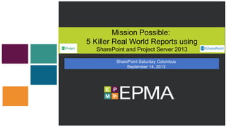 Mission Possible:
5 Killer Real World Reports using
SharePoint and Project Server 2013
SharePoint Saturday Columbus
September 14, 2013
 