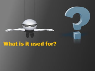 What is it used for?
 