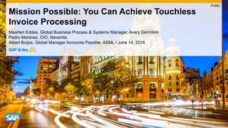 Maarten Eddes, Global Business Process & Systems Manager, Avery Dennison
Pedro Martinez, CIO, Navantia
Albert Buijze, Global Manager Accounts Payable, ASML / June 14, 2016
Mission Possible: You Can Achieve Touchless
Invoice Processing
Public
 