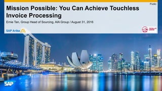 Ernie Tan, Group Head of Sourcing, AIA Group / August 31, 2016
Mission Possible: You Can Achieve Touchless
Invoice Processing
Public
 