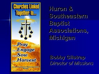 Huron & Southeastern   Baptist Associations, Michigan Bobby Gilstrap Director of Missions 
