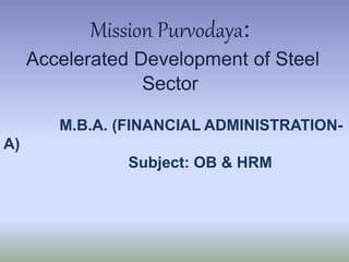 Mission Purvodaya:
Accelerated Development of Steel
Sector
M.B.A. (FINANCIAL ADMINISTRATION-
A)
Subject: OB & HRM
 