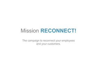 Mission RECONNECT!
The campaign to reconnect your employees
and your customers.
 