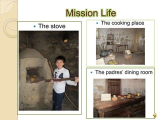 Mission Life
                            The cooking place
   The stove




                        The padres’ dining room
 