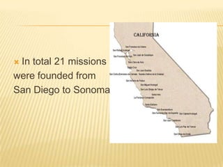 In total 21 missions were founded from San Diego to Sonoma.
