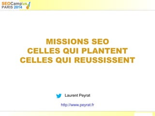 Laurent Peyrat – mars 2014 - http://www.peyrat.fr
MISSIONS SEO
CELLES QUI PLANTENT
CELLES QUI REUSSISSENT
Laurent Peyrat
http://www.peyrat.fr
 