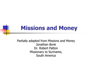 Missions and Money
Partially adapted from Missions and Money
Jonathan Bonk
Dr. Robert Patton
Missionary to Suriname,
South America
 