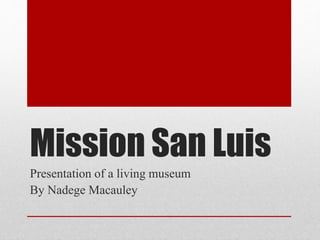 Mission San Luis
Presentation of a living museum
By Nadege Macauley
 